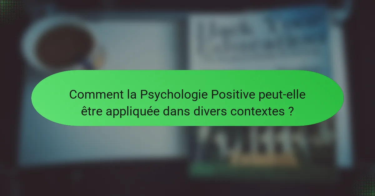 Comment la Psychologie Positive peut-elle être appliquée dans divers contextes ?