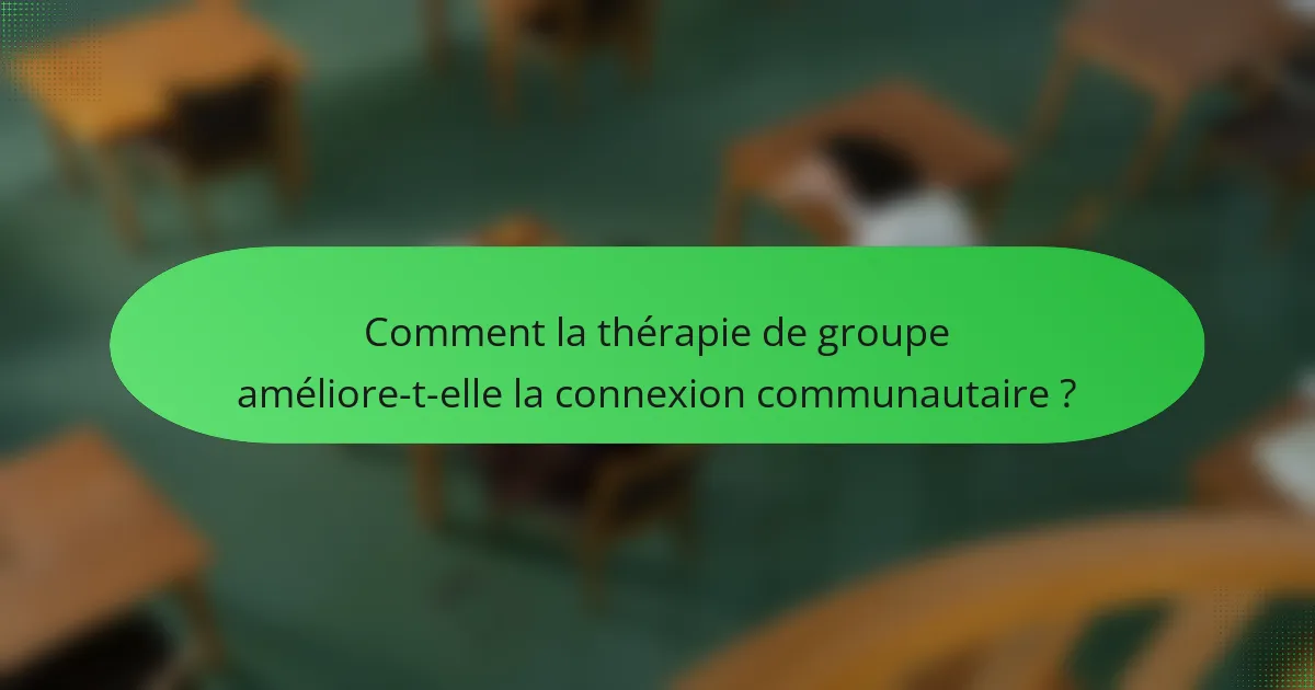 Comment la thérapie de groupe améliore-t-elle la connexion communautaire ?