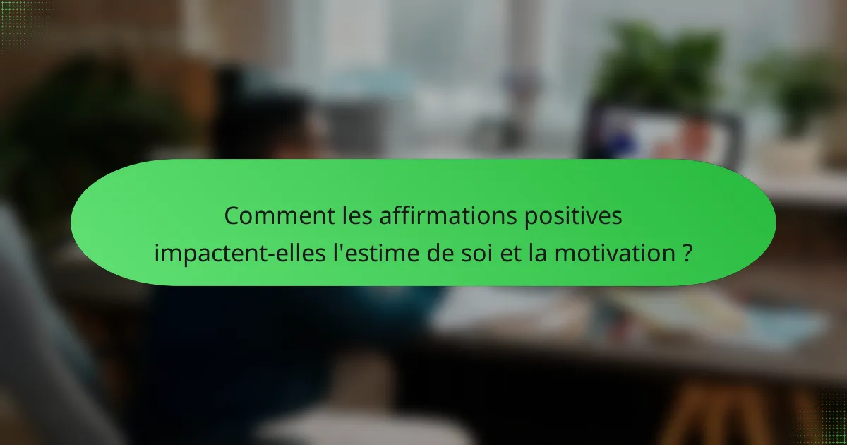 Comment les affirmations positives impactent-elles l'estime de soi et la motivation ?
