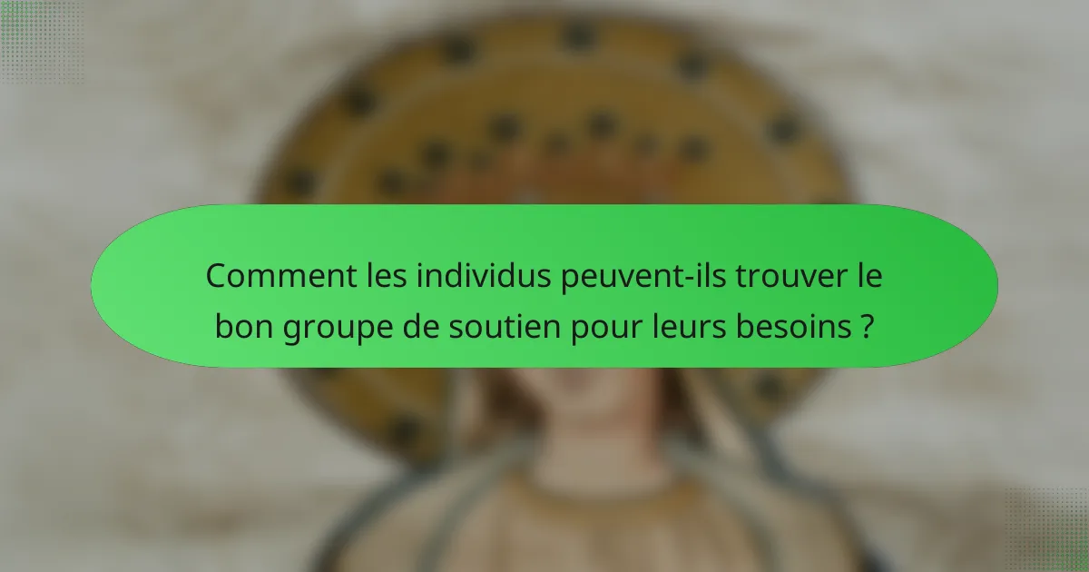 Comment les individus peuvent-ils trouver le bon groupe de soutien pour leurs besoins ?