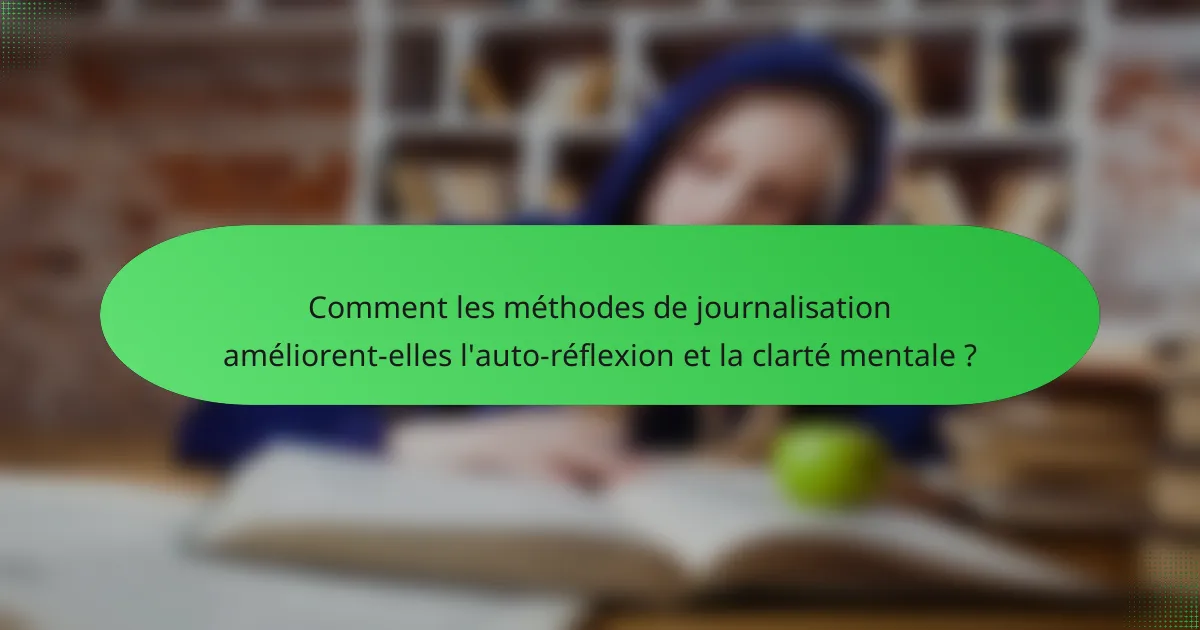Comment les méthodes de journalisation améliorent-elles l'auto-réflexion et la clarté mentale ?