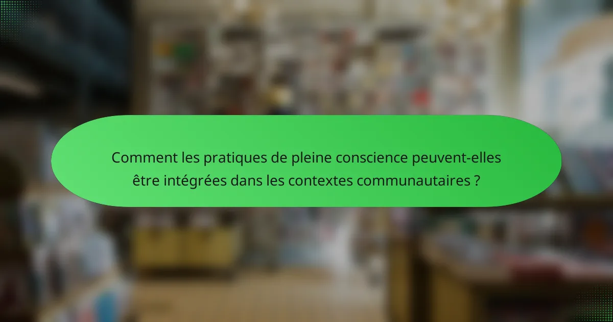 Comment les pratiques de pleine conscience peuvent-elles être intégrées dans les contextes communautaires ?