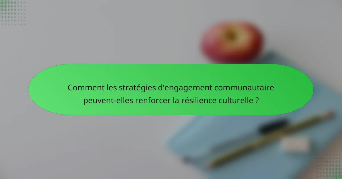 Comment les stratégies d'engagement communautaire peuvent-elles renforcer la résilience culturelle ?