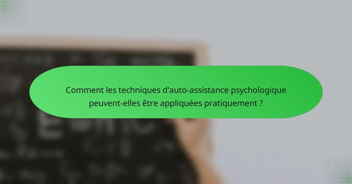 Comment les techniques d'auto-assistance psychologique peuvent-elles être appliquées pratiquement ?