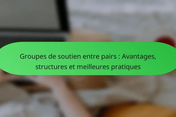 Groupes de soutien entre pairs : Avantages, structures et meilleures pratiques