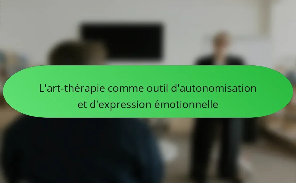 L’art-thérapie comme outil d’autonomisation et d’expression émotionnelle