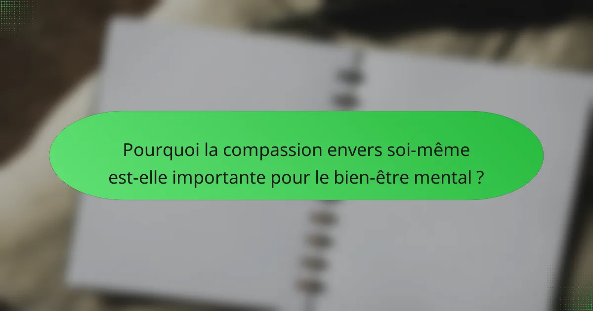 Pourquoi la compassion envers soi-même est-elle importante pour le bien-être mental ?