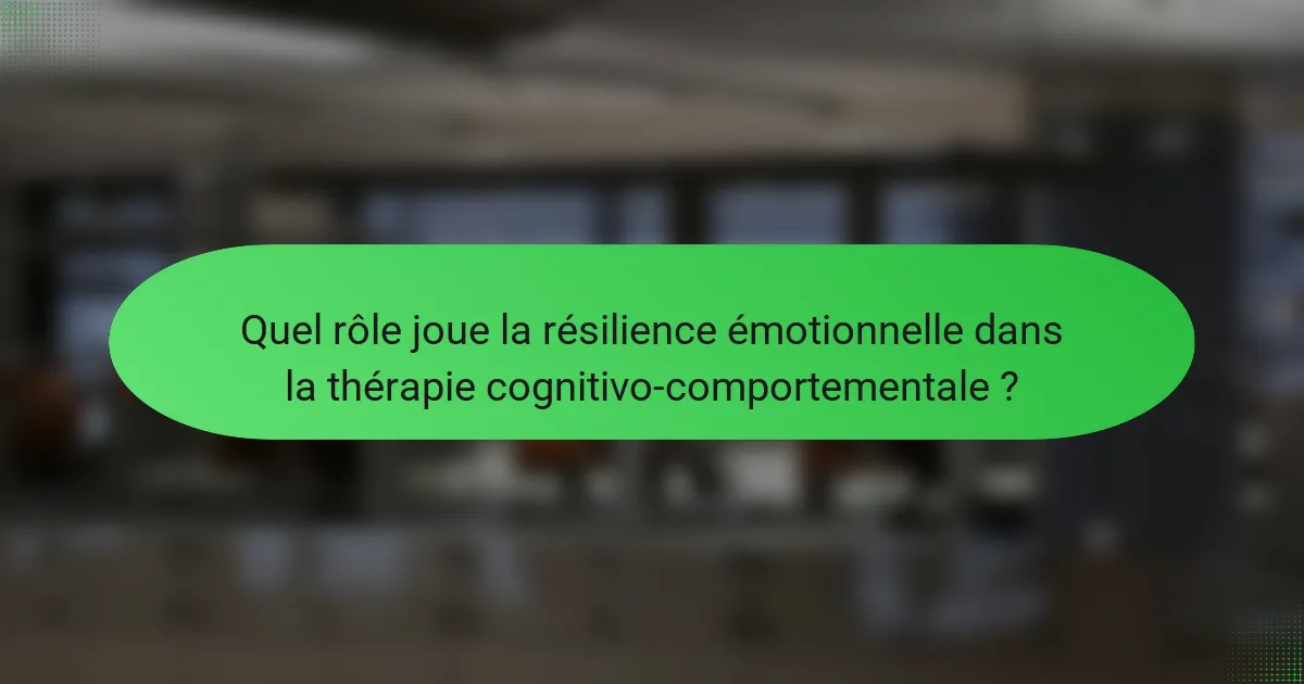 Quel rôle joue la résilience émotionnelle dans la thérapie cognitivo-comportementale ?