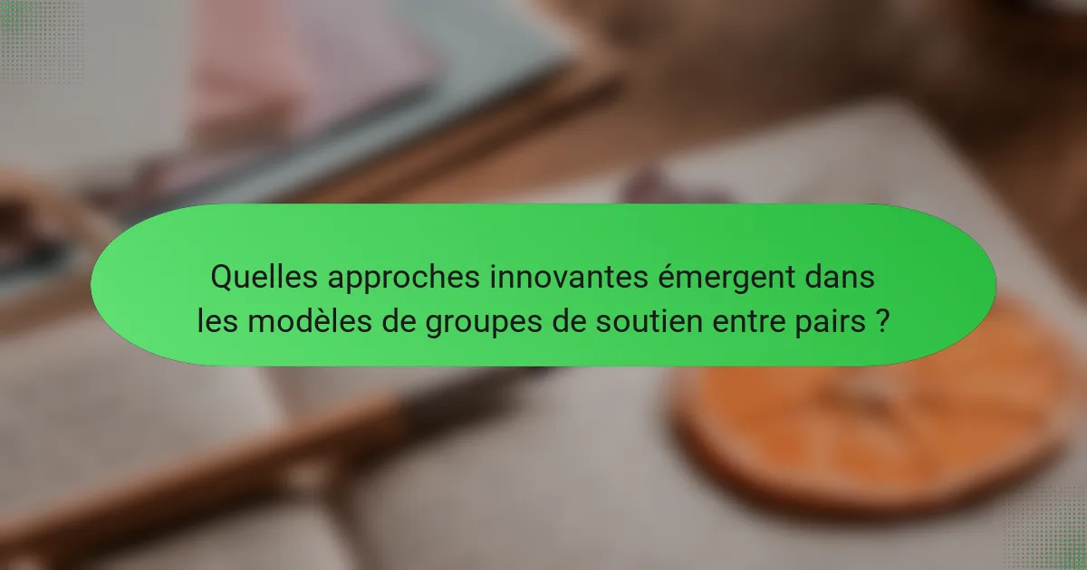 Quelles approches innovantes émergent dans les modèles de groupes de soutien entre pairs ?