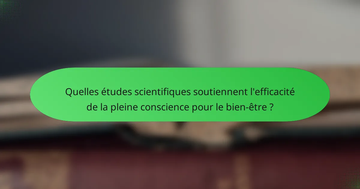 Quelles études scientifiques soutiennent l'efficacité de la pleine conscience pour le bien-être ?