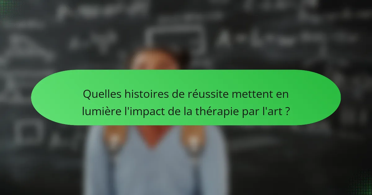 Quelles histoires de réussite mettent en lumière l'impact de la thérapie par l'art ?