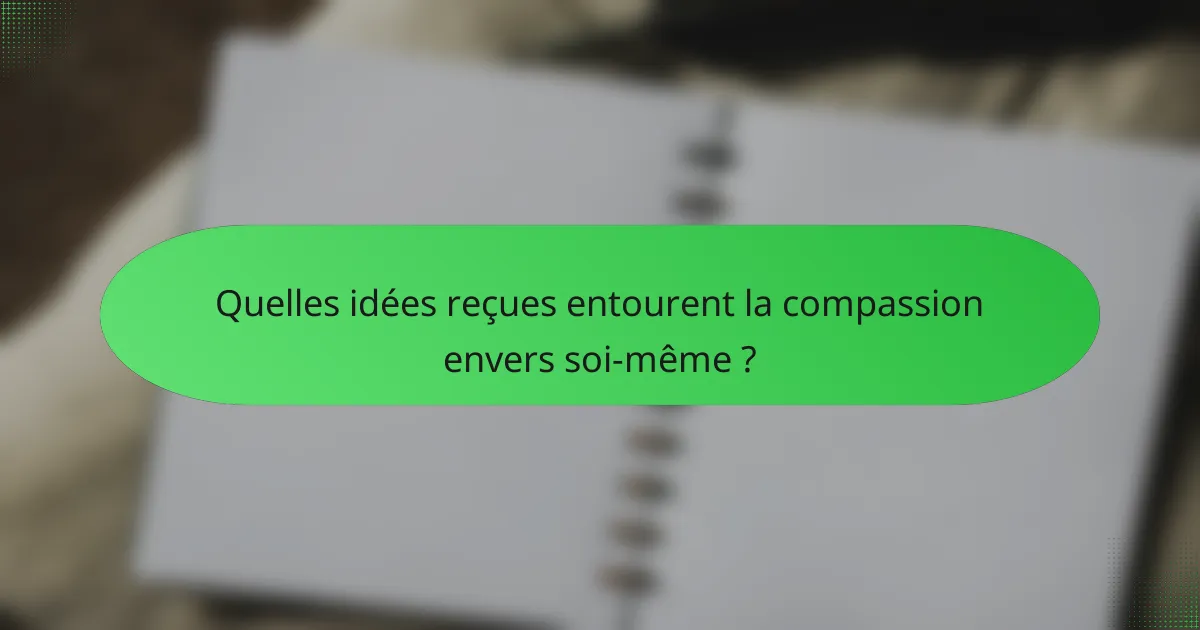 Quelles idées reçues entourent la compassion envers soi-même ?