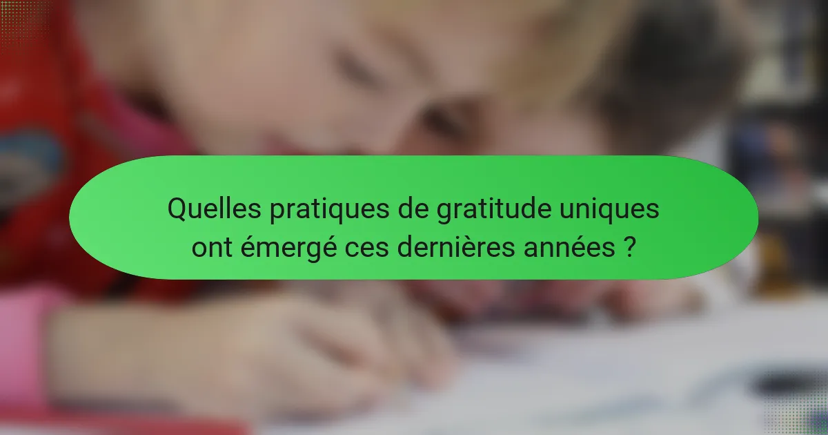 Quelles pratiques de gratitude uniques ont émergé ces dernières années ?