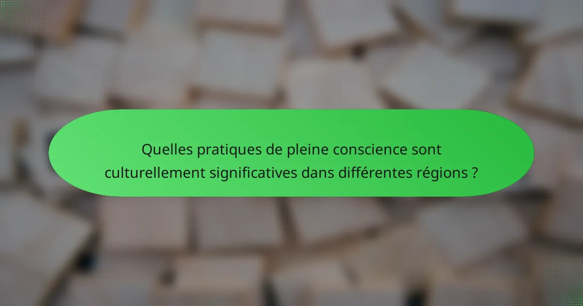 Quelles pratiques de pleine conscience sont culturellement significatives dans différentes régions ?