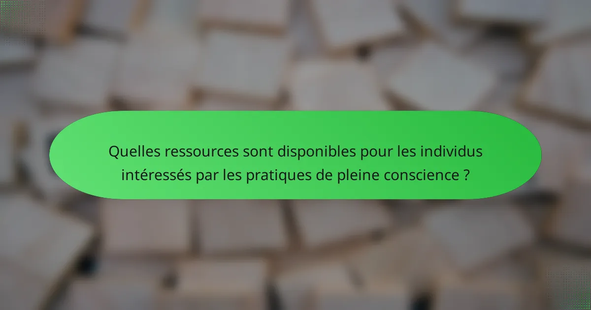Quelles ressources sont disponibles pour les individus intéressés par les pratiques de pleine conscience ?