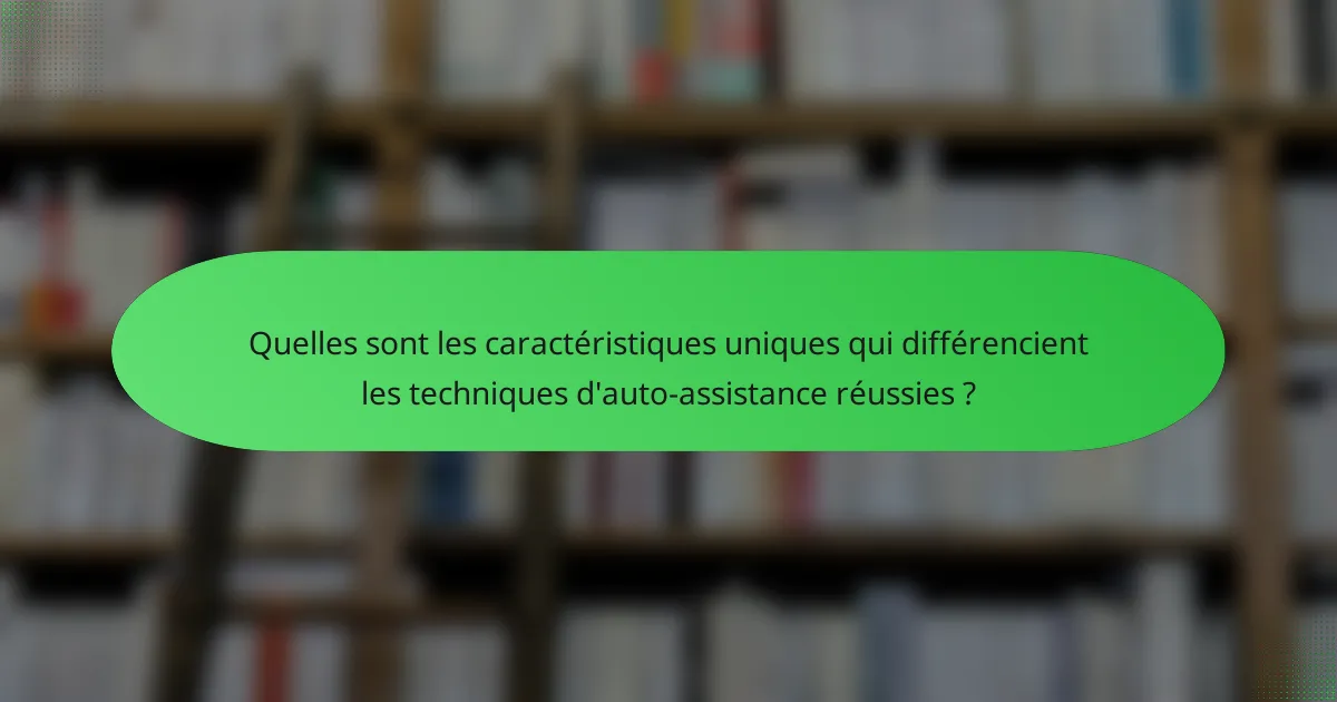 Quelles sont les caractéristiques uniques qui différencient les techniques d'auto-assistance réussies ?