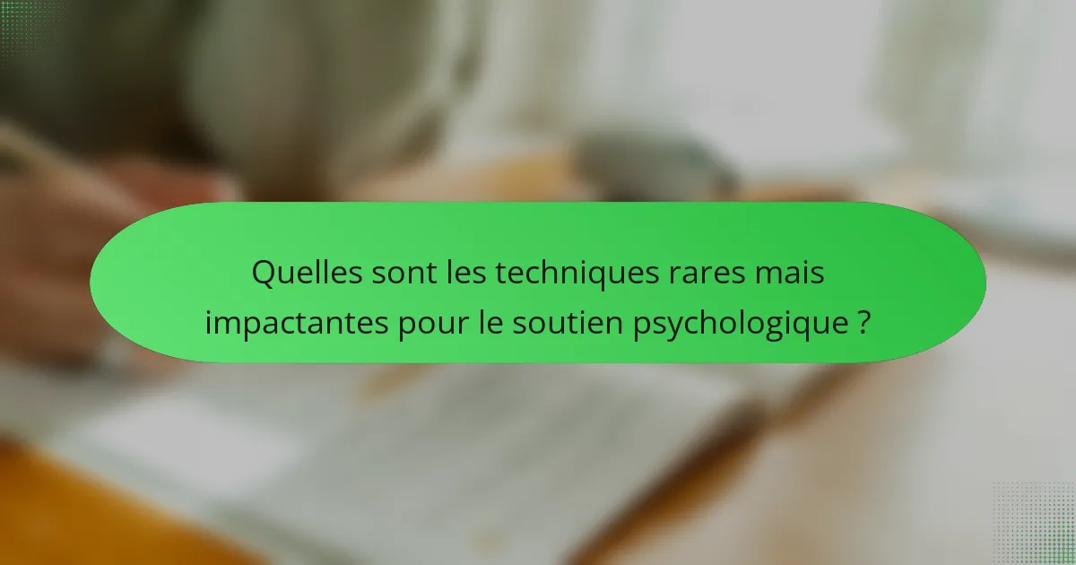 Quelles sont les techniques rares mais impactantes pour le soutien psychologique ?