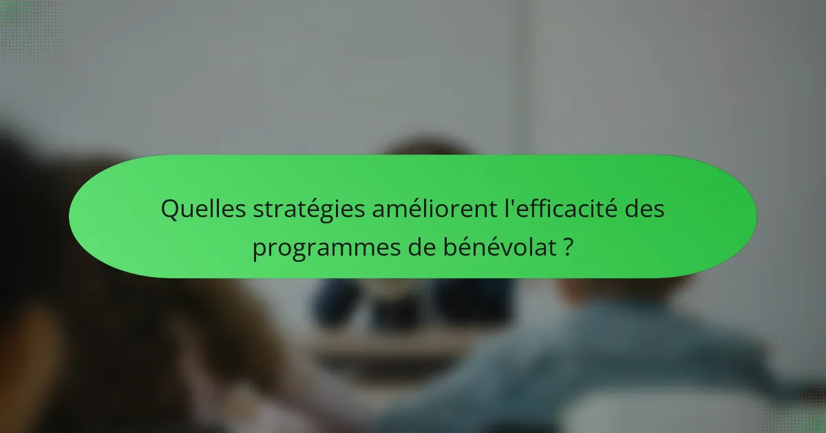 Quelles stratégies améliorent l'efficacité des programmes de bénévolat ?