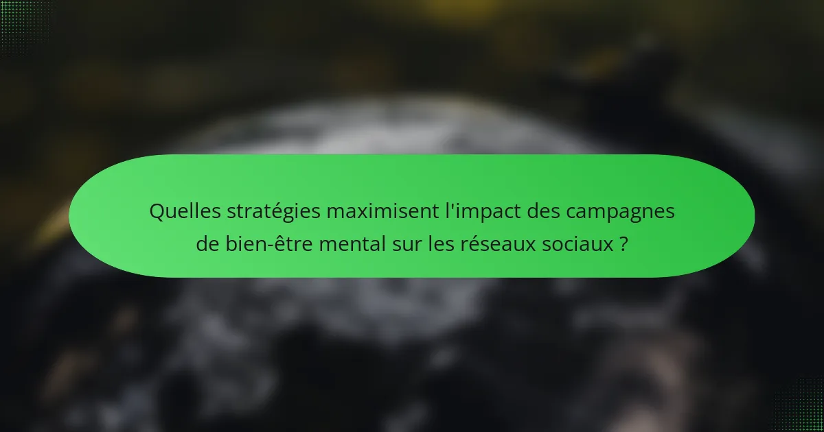 Quelles stratégies maximisent l'impact des campagnes de bien-être mental sur les réseaux sociaux ?