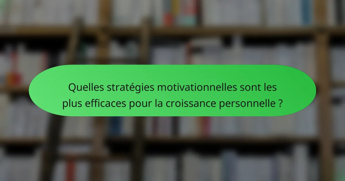 Quelles stratégies motivationnelles sont les plus efficaces pour la croissance personnelle ?
