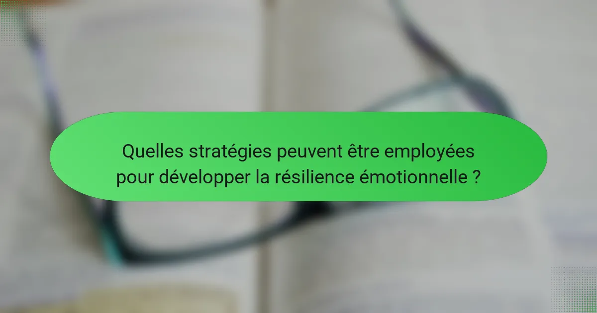 Quelles stratégies peuvent être employées pour développer la résilience émotionnelle ?