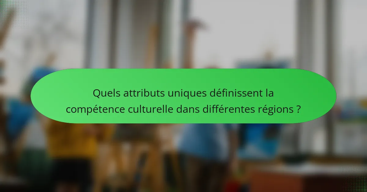 Quels attributs uniques définissent la compétence culturelle dans différentes régions ?
