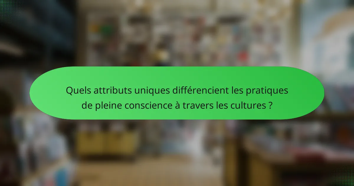 Quels attributs uniques différencient les pratiques de pleine conscience à travers les cultures ?