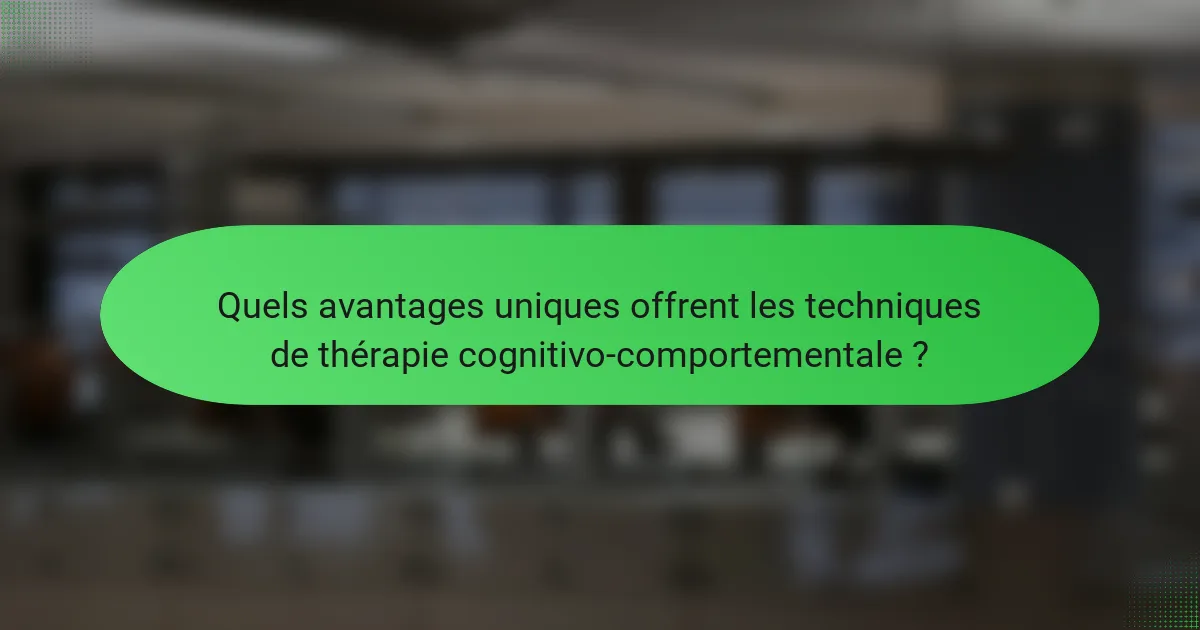 Quels avantages uniques offrent les techniques de thérapie cognitivo-comportementale ?