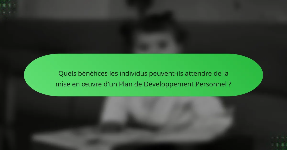 Quels bénéfices les individus peuvent-ils attendre de la mise en œuvre d'un Plan de Développement Personnel ?