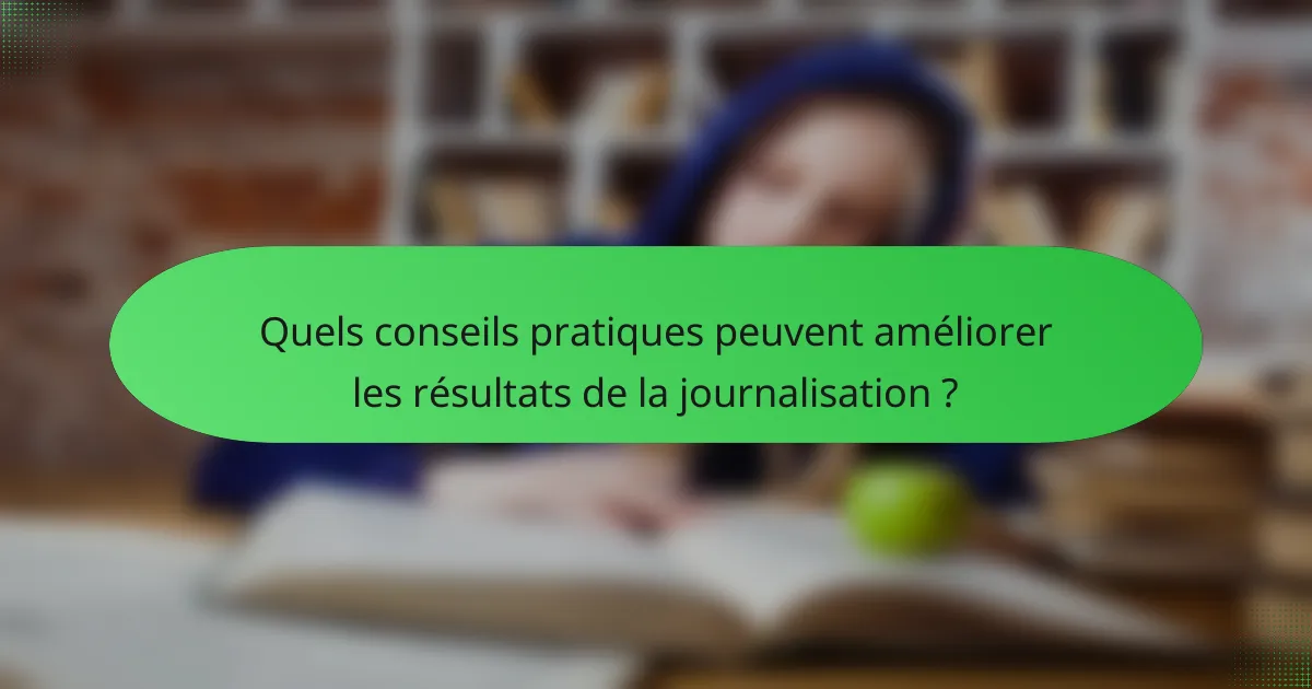 Quels conseils pratiques peuvent améliorer les résultats de la journalisation ?