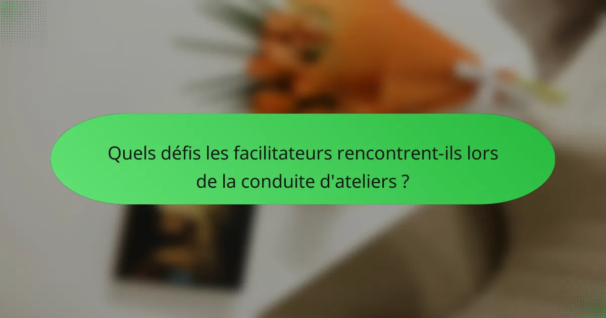 Quels défis les facilitateurs rencontrent-ils lors de la conduite d'ateliers ?