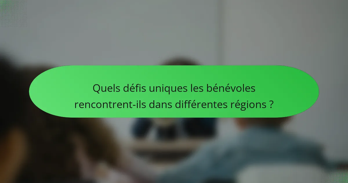 Quels défis uniques les bénévoles rencontrent-ils dans différentes régions ?