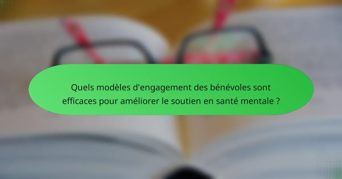 Quels modèles d'engagement des bénévoles sont efficaces pour améliorer le soutien en santé mentale ?