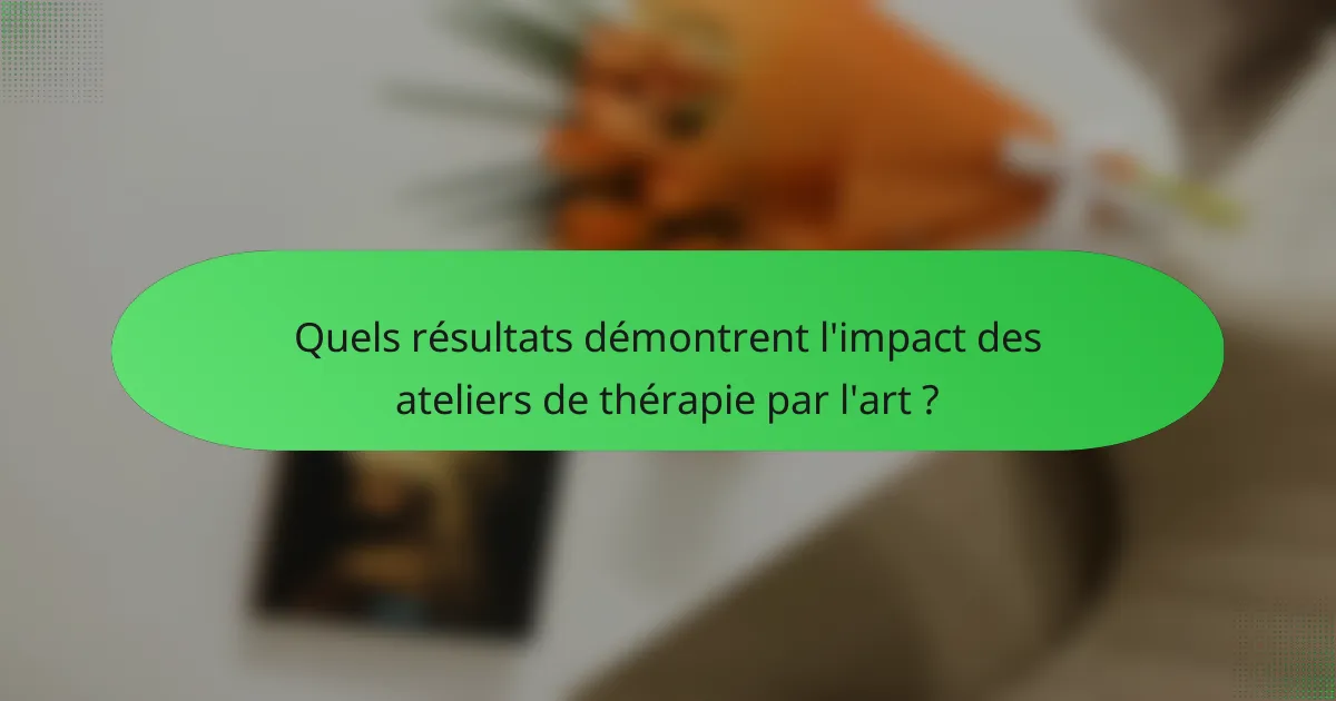 Quels résultats démontrent l'impact des ateliers de thérapie par l'art ?