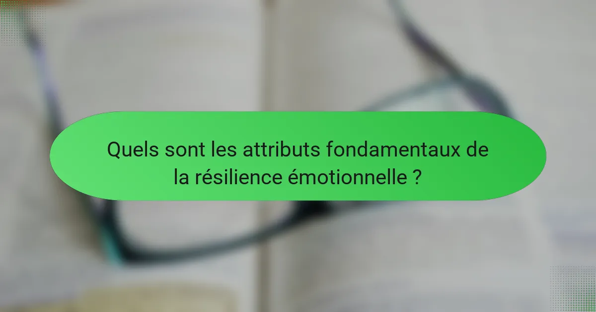 Quels sont les attributs fondamentaux de la résilience émotionnelle ?