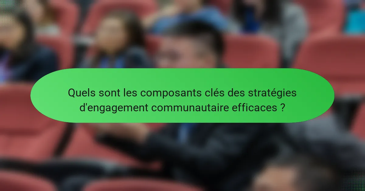 Quels sont les composants clés des stratégies d'engagement communautaire efficaces ?