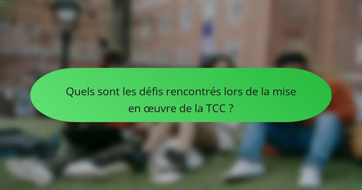 Quels sont les défis rencontrés lors de la mise en œuvre de la TCC ?