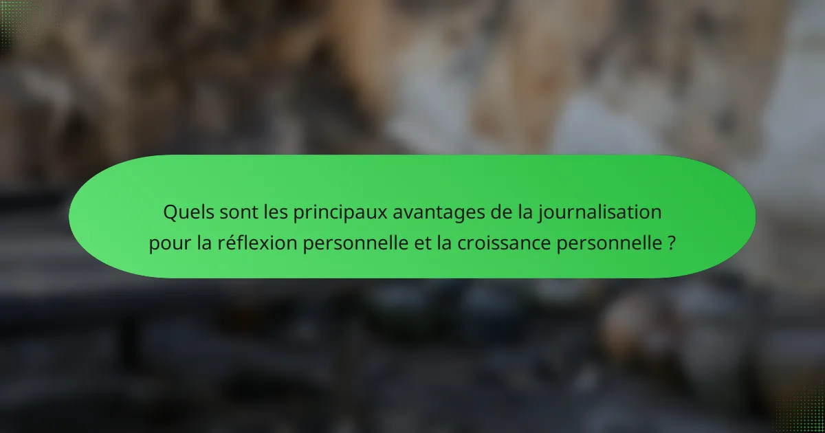 Quels sont les principaux avantages de la journalisation pour la réflexion personnelle et la croissance personnelle ?
