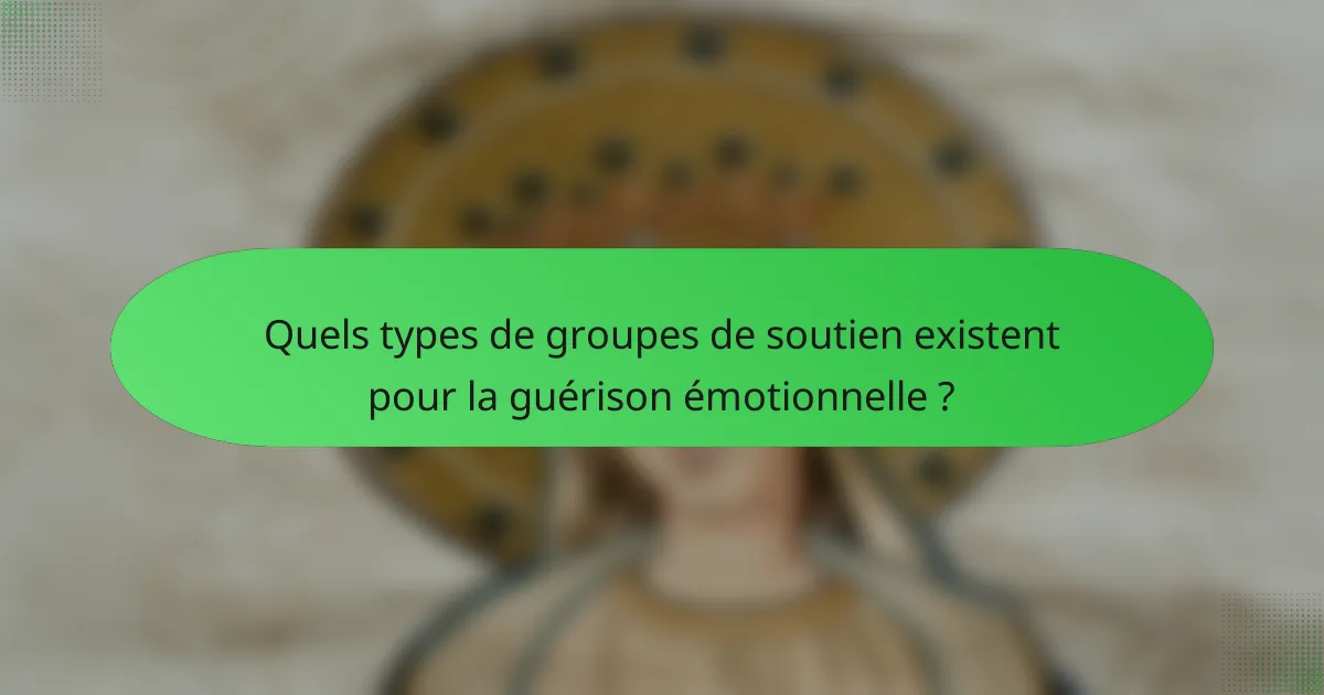 Quels types de groupes de soutien existent pour la guérison émotionnelle ?